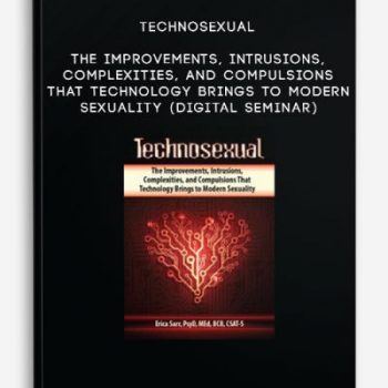 Technosexual: The Improvements, Intrusions, Complexities, and Compulsions That Technology Brings to Modern Sexuality (Digital Seminar)