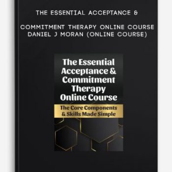 The Essential Acceptance & Commitment Therapy Online Course – DANIEL J MORAN (Online Course)