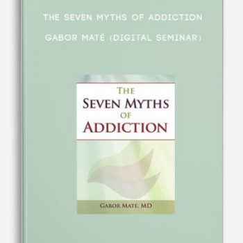 The Seven Myths of Addiction – GABOR MATÉ (Digital Seminar)