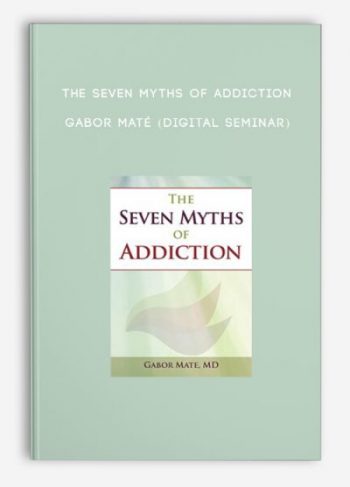 The Seven Myths of Addiction – GABOR MATÉ (Digital Seminar)