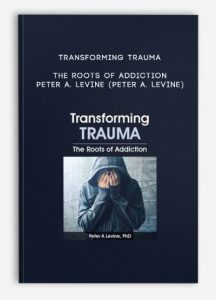 Transforming Trauma: The Roots of Addiction – PETER A. LEVINE (PETER A. LEVINE)