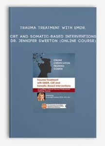 Trauma Treatment with EMDR, CBT and Somatic-Based Interventions – DR. JENNIFER SWEETON (Online Course)