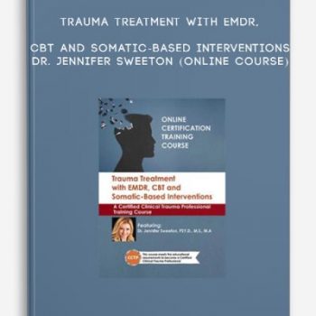 Trauma Treatment with EMDR, CBT and Somatic-Based Interventions – DR. JENNIFER SWEETON (Online Course)