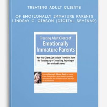 Treating Adult Clients of Emotionally Immature Parents – LINDSAY C. GIBSON (Digital Seminar)