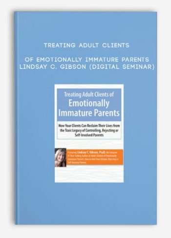 Treating Adult Clients of Emotionally Immature Parents – LINDSAY C. GIBSON (Digital Seminar)