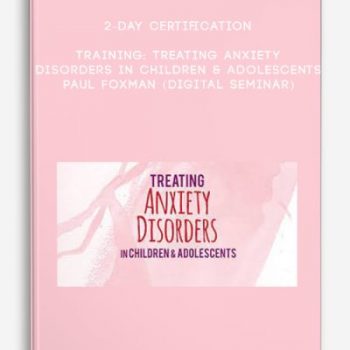 2-Day Certification Training: Treating Anxiety Disorders in Children & Adolescents – PAUL FOXMAN (Digital Seminar)