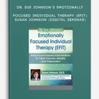 Dr. Sue Johnson’s Emotionally Focused Individual Therapy (EFIT) – SUSAN JOHNSON (Digital Seminar)