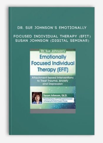 Dr. Sue Johnson’s Emotionally Focused Individual Therapy (EFIT) – SUSAN JOHNSON (Digital Seminar)