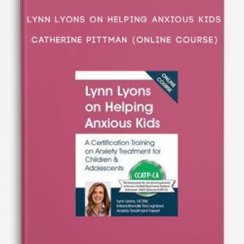 Lynn Lyons on Helping Anxious Kids – CATHERINE PITTMAN (Online Course)