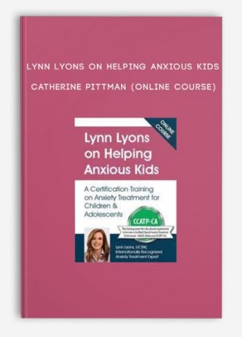 Lynn Lyons on Helping Anxious Kids – CATHERINE PITTMAN (Online Course)