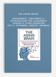 The Aging Brain: Assessments, Treatments & Interventions for Alzheimer’s Disease & Other Dementias – ROY D. STEINBERG (Digital Seminar)