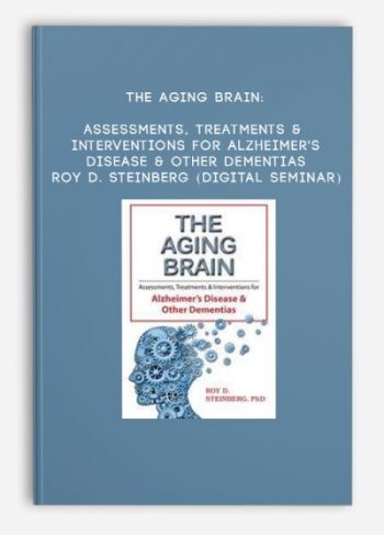The Aging Brain: Assessments, Treatments & Interventions for Alzheimer’s Disease & Other Dementias – ROY D. STEINBERG (Digital Seminar)