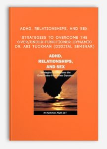 ADHD, Relationships, and Sex: Strategies to Overcome the Over/Under-Functioner Dynamic – DR. ARI TUCKMAN (Digital Seminar)