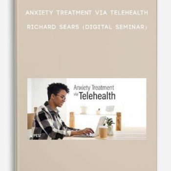 Anxiety Treatment via Telehealth – RICHARD SEARS (Digital Seminar)