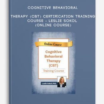 Cognitive Behavioral Therapy (CBT) Certification Training Course – LESLIE SOKOL (Online Course)