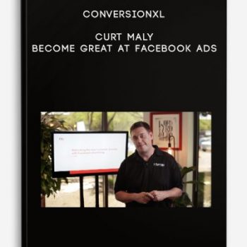 ConversionXL – Curt Maly – Become Great At Facebook Ads