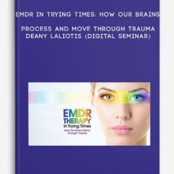 EMDR in Trying Times: How Our Brains Process and Move Through Trauma – DEANY LALIOTIS (Digital Seminar)