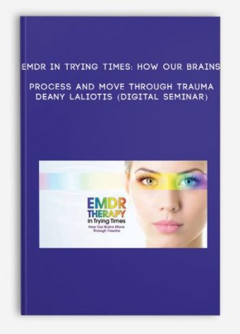 EMDR in Trying Times: How Our Brains Process and Move Through Trauma – DEANY LALIOTIS (Digital Seminar)