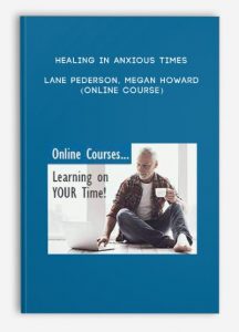 Healing in Anxious Times – LANE PEDERSON, MEGAN HOWARD (Online Course)