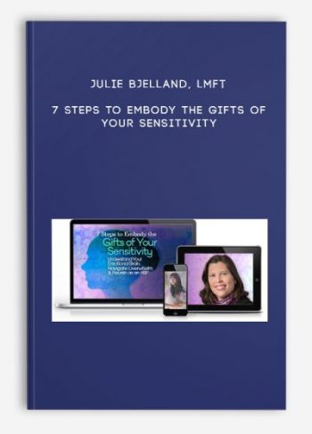 Julie Bjelland, LMFT – 7 Steps to Embody the Gifts of Your Sensitivity