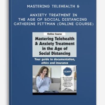 Mastering Telehealth & Anxiety Treatment in the Age of Social Distancing – CATHERINE PITTMAN (Online Course)