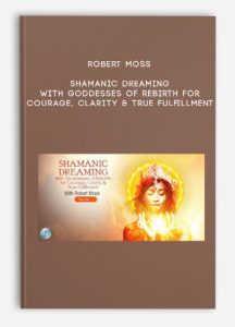 Robert Moss – Shamanic Dreaming With Goddesses of Rebirth for Courage, Clarity & True Fulfillment