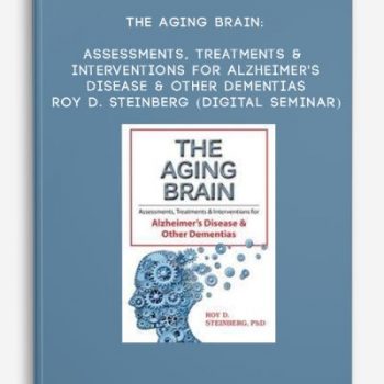 The Aging Brain: Assessments, Treatments & Interventions for Alzheimer’s Disease & Other Dementias – ROY D. STEINBERG (Digital Seminar)