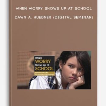 When Worry Shows Up at School – DAWN A. HUEBNER (Digital Seminar)