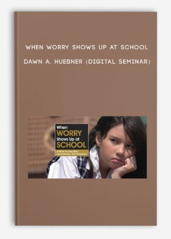 When Worry Shows Up at School – DAWN A. HUEBNER (Digital Seminar)