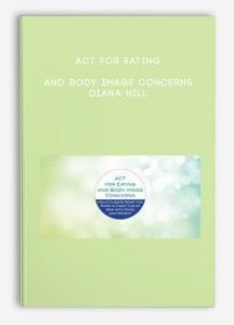 ACT for Eating and Body Image Concerns – Diana Hill