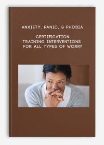 Anxiety, Panic, & Phobia Certification Training Interventions for All Types of Worry