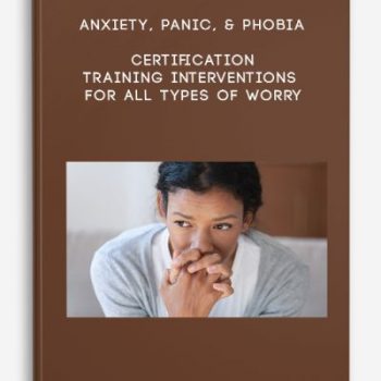 Anxiety, Panic, & Phobia Certification Training Interventions for All Types of Worry