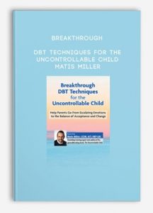 Breakthrough DBT Techniques for the Uncontrollable Child – Matis Miller