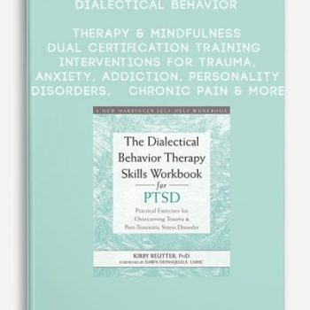 Dialectical Behavior Therapy & Mindfulness Dual Certification Training Interventions for Trauma, Anxiety, Addiction, Personality Disorders, Chronic Pain & More