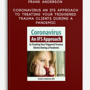 Frank Anderson – Coronavirus: An IFS Approach to Treating Your Triggered Trauma Clients During a Pandemic