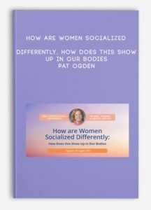 How are Women Socialized Differently, How Does this Show Up in Our Bodies – Pat Ogden