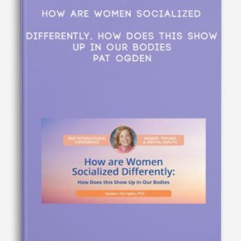 How are Women Socialized Differently, How Does this Show Up in Our Bodies – Pat Ogden