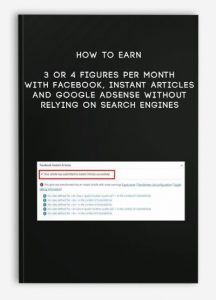 How to Earn 3 or 4 Figures Per Month with Facebook, Instant Articles and Google Adsense Without Relying on Search Engines