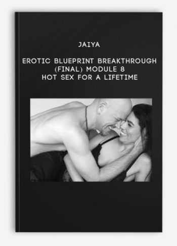 Jaiya – Erotic Blueprint Breakthrough – (Final) Module 8 – Hot Sex For A Lifetime