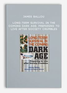 James Ballou – Long-Term Survival in the Coming Dark Age: Preparing to Live After Society Crumbles