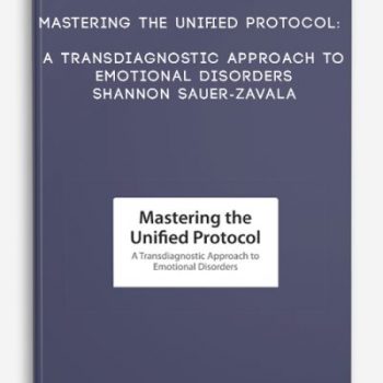 Mastering the Unified Protocol: A Transdiagnostic Approach to Emotional Disorders – Shannon Sauer-Zavala