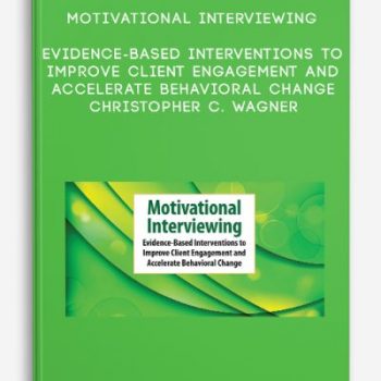 Motivational Interviewing: Evidence-Based Interventions to Improve Client Engagement and Accelerate Behavioral Change – Christopher C. Wagner