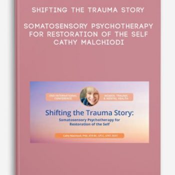 Shifting the Trauma Story: Somatosensory Psychotherapy for Restoration of the Self – Cathy Malchiodi