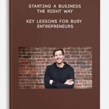 Starting a Business The Right Way – Key Lessons for Busy Entrepreneurs