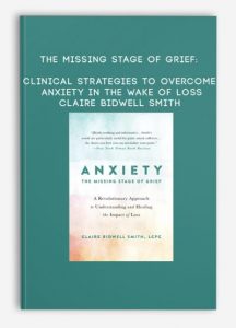 The Missing Stage of Grief: Clinical Strategies to Overcome Anxiety in the Wake of Loss – Claire Bidwell Smith