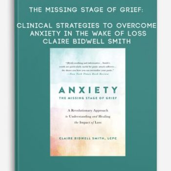 The Missing Stage of Grief: Clinical Strategies to Overcome Anxiety in the Wake of Loss – Claire Bidwell Smith