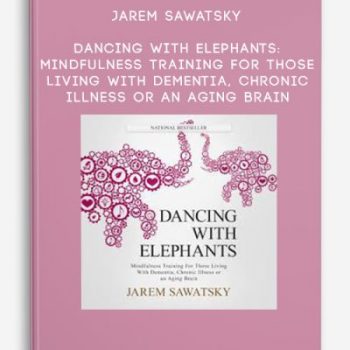 Jarem Sawatsky – Dancing With Elephants: Mindfulness Training for Those Living With Dementia, Chronic Illness or an Aging Brain