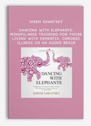 Jarem Sawatsky – Dancing With Elephants: Mindfulness Training for Those Living With Dementia, Chronic Illness or an Aging Brain