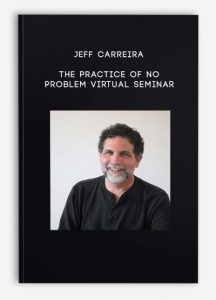 Jeff Carreira – The Practice of No Problem Virtual Seminar