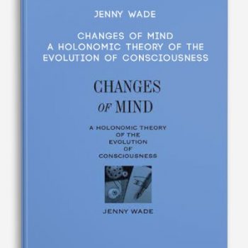 Jenny Wade – Changes of Mind – A Holonomic Theory of the Evolution of Consciousness